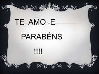 TE AMO E
PARABÉNS
!!!!
 