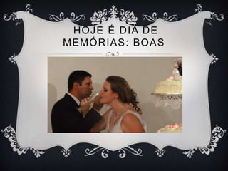 HOJE É DIA DE
MEMÓRIAS: BOAS
 