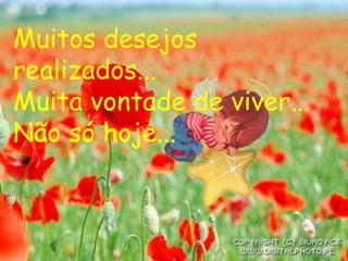 Muitos desejos
realizados...
Muita vontade de viver...
Não só hoje...
 