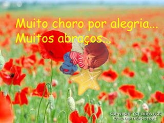 Muito choro por alegria...
Muitos abraços...
 