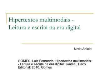 Hipertextos multimodais -
Leitura e escrita na era digital


                                         Nívia Aniele


    GOMES, Luiz Fernando. Hipertextos multimodais
    - Leitura e escrita na era digital. Jundiaí, Paco
    Editorial: 2010. Gomes
 