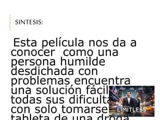 SINTESIS:
Esta película nos da a
conocer como una
persona humilde
desdichada con
problemas encuentra
una solución fácil a
todas sus dificultades,
con solo tomarse una
 