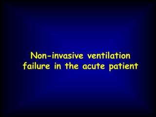 Non-invasive ventilation
failure in the acute patient
 