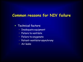 Common reasons for NIV failure
 Technical factors
• Inadequate equipment
• Failure to ventilate
• Failure to oxygenate
• Patient–ventilatorasynchrony
• Air leaks
 