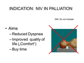 DNI: Do not intubate
• Aims
–Reduced Dyspnea
–Improved quality of
life („Comfort“)
–Buy time
INDICATION: NIV IN PALLIATION
 