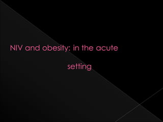 NIV and obesity: in the acute
setting
 