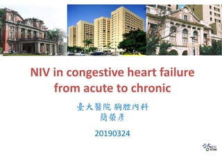 NIV in congestive heart failure
from acute to chronic
臺大醫院 胸腔內科
簡榮彥
20190324
 