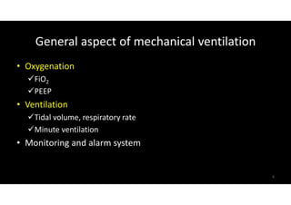 General aspect of mechanical ventilation
• Oxygenation
FiO2
PEEP
• Ventilation
Tidal volume, respiratory rate
Minute ventilation
• Monitoring and alarm system
6
 