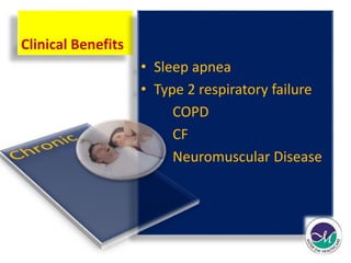 Clinical Benefits 
• Sleep apnea 
• Type 2 respiratory failure 
COPD 
CF 
Neuromuscular Disease 
 