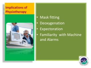 Implications of 
Physiotherapy 
• Mask fitting 
• Deoxygenation 
• Expectoration 
• Familiarity with Machine 
and Alarms 
 