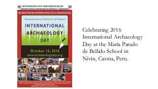 Celebrating 2016
International Archaeology
Day at the María Parado
de Bellido School in
Nivín, Casma, Peru.
 
