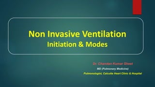 Non Invasive Ventilation
Initiation & Modes
Dr. Chandan Kumar Sheet
MD (Pulmonary Medicine)
Pulmonologist, Calcutta Heart Clinic & Hospital
 