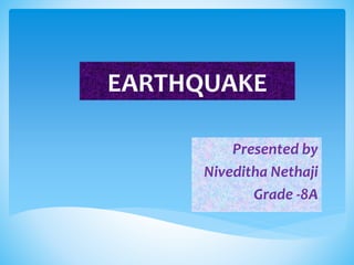 EARTHQUAKE
Presented by
Niveditha Nethaji
Grade -8A
 