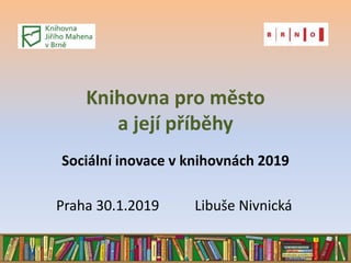 Knihovna pro město
a její příběhy
Sociální inovace v knihovnách 2019
Praha 30.1.2019 Libuše Nivnická
 