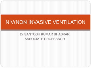Dr SANTOSH KUMAR BHASKAR
ASSOCIATE PROFESSOR
NIV(NON INVASIVE VENTILATION
 