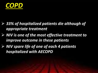  33% of hospitalized patients die although of
appropriate treatment
 NIV is one of the most effective treatment to
improve outcome in these patients
 NIV spare life of one of each 4 patients
hospitalized with AECOPD
COPD
 
