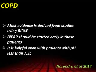  Most evidence is derived from studies
using BIPAP
 BIPAP should be started early in these
patients
 It is helpful even with patients with pH
less than 7.35
Narendra et al 2017
COPD
 