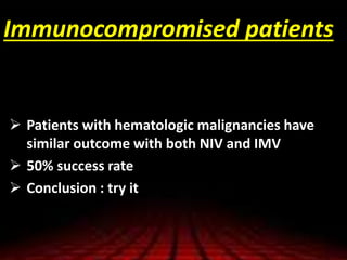 Immunocompromised patients
 Patients with hematologic malignancies have
similar outcome with both NIV and IMV
 50% success rate
 Conclusion : try it
 