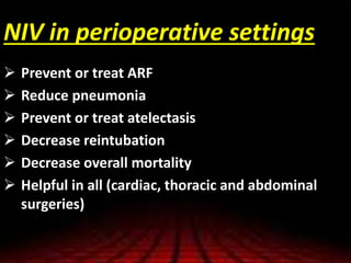 NIV in perioperative settings
 Prevent or treat ARF
 Reduce pneumonia
 Prevent or treat atelectasis
 Decrease reintubation
 Decrease overall mortality
 Helpful in all (cardiac, thoracic and abdominal
surgeries)
 