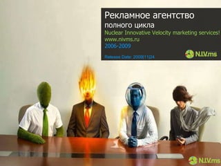 Рекламное агентство полного цикла Nuclear Innovative Velocity marketing services! www.nivms.ru 2006-2009 Release Date :  2009| 1 1| 2 4 