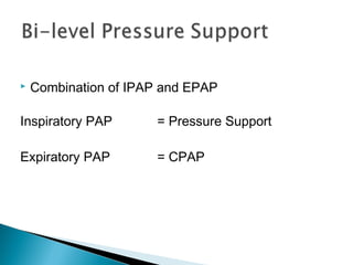 Combination of IPAP and EPAP
Inspiratory PAP = Pressure Support
Expiratory PAP = CPAP
 