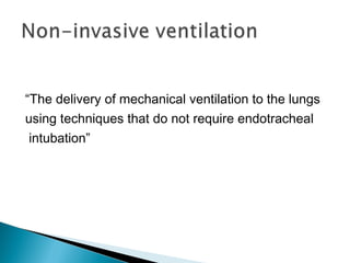 “The delivery of mechanical ventilation to the lungs
using techniques that do not require endotracheal
intubation”
 