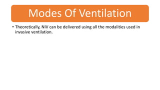 Modes Of Ventilation
• Theoretically, NIV can be delivered using all the modalities used in
invasive ventilation.
 