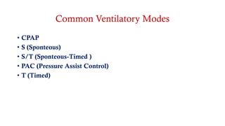 Common Ventilatory Modes
• CPAP
• S (Sponteous)
• S/T (Sponteous-Timed )
• PAC (Pressure Assist Control)
• T (Timed)
 