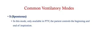 Common Ventilatory Modes
• S (Sponteous)
• In this mode, only available in PTV, the patient controls the beginning and
end of inspiration.
 