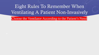 Eight Rules To Remember When
Ventilating A Patient Non-Invasively
•
Choose the Ventilator According to the Patient’s Need
 