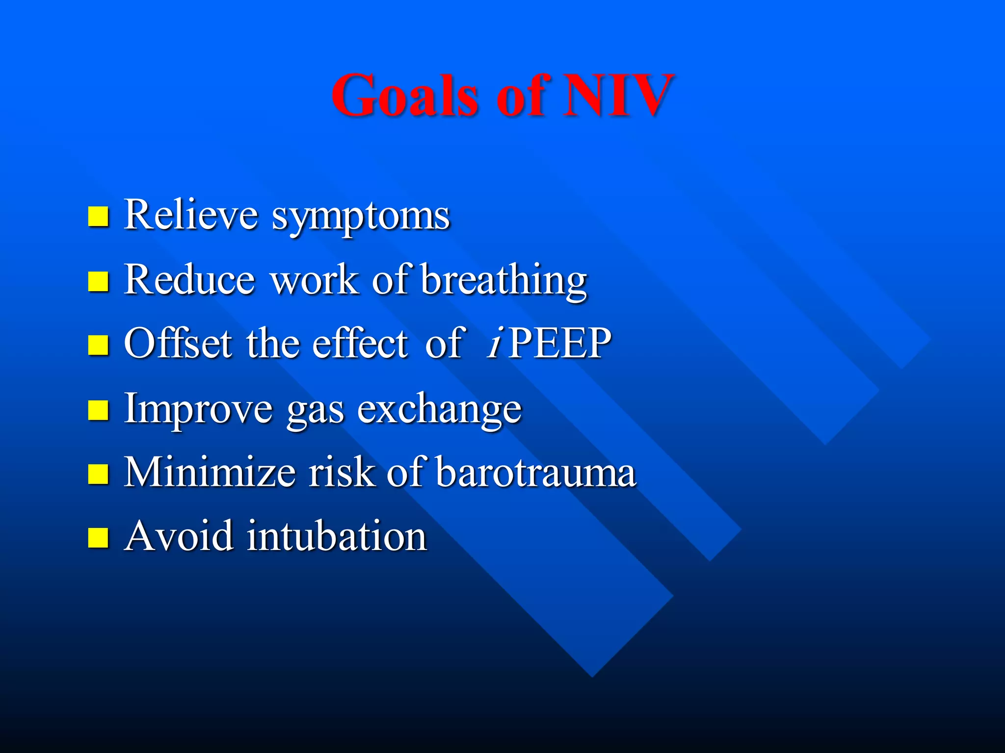 Goals of NIV
 Relieve symptoms
 Reduce work of breathing
 Offset the effect of i PEEP
 Improve gas exchange
 Minimize risk of barotrauma
 Avoid intubation
 