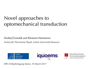 Novel approaches to
optomechanical transduction
Ondřej Černotík and Klemens Hammerer
Institut für Theoretische Physik, Leibniz Universität Hannover
DPG Frühjahrstagung Mainz, 10 March 2017
 