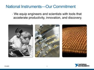 National Instruments—Our Commitment
         •   We equip engineers and scientists with tools that
             accelerate productivity, innovation, and discovery.




ni.com                               9
 