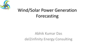 Wind/Solar Power Generation
Forecasting
Abhik Kumar Das
del2infinity Energy Consulting
 