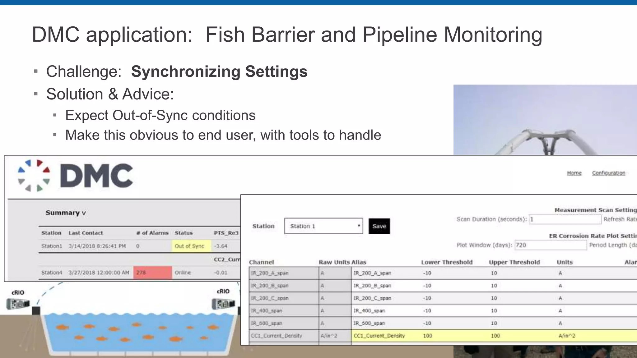 DMC application: Fish Barrier and Pipeline Monitoring
 Challenge: Synchronizing Settings
 Solution & Advice:
 Expect Out-of-Sync conditions
 Make this obvious to end user, with tools to handle
 