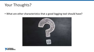 Your Thoughts?
• What are other characteristics that a good logging tool should have?
 