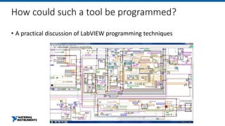 How could such a tool be programmed?
• A practical discussion of LabVIEW programming techniques
 
