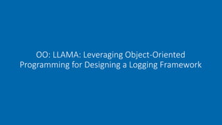 OO: LLAMA: Leveraging Object-Oriented
Programming for Designing a Logging Framework
 