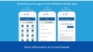 Download and Login to the NIWeek Mobile App
VIEW
WEEKLY SCHEDULE
FIND
YOUR SESSION
BUILD
YOUR SCHEDULE
More Information at ni.com/niweek
 