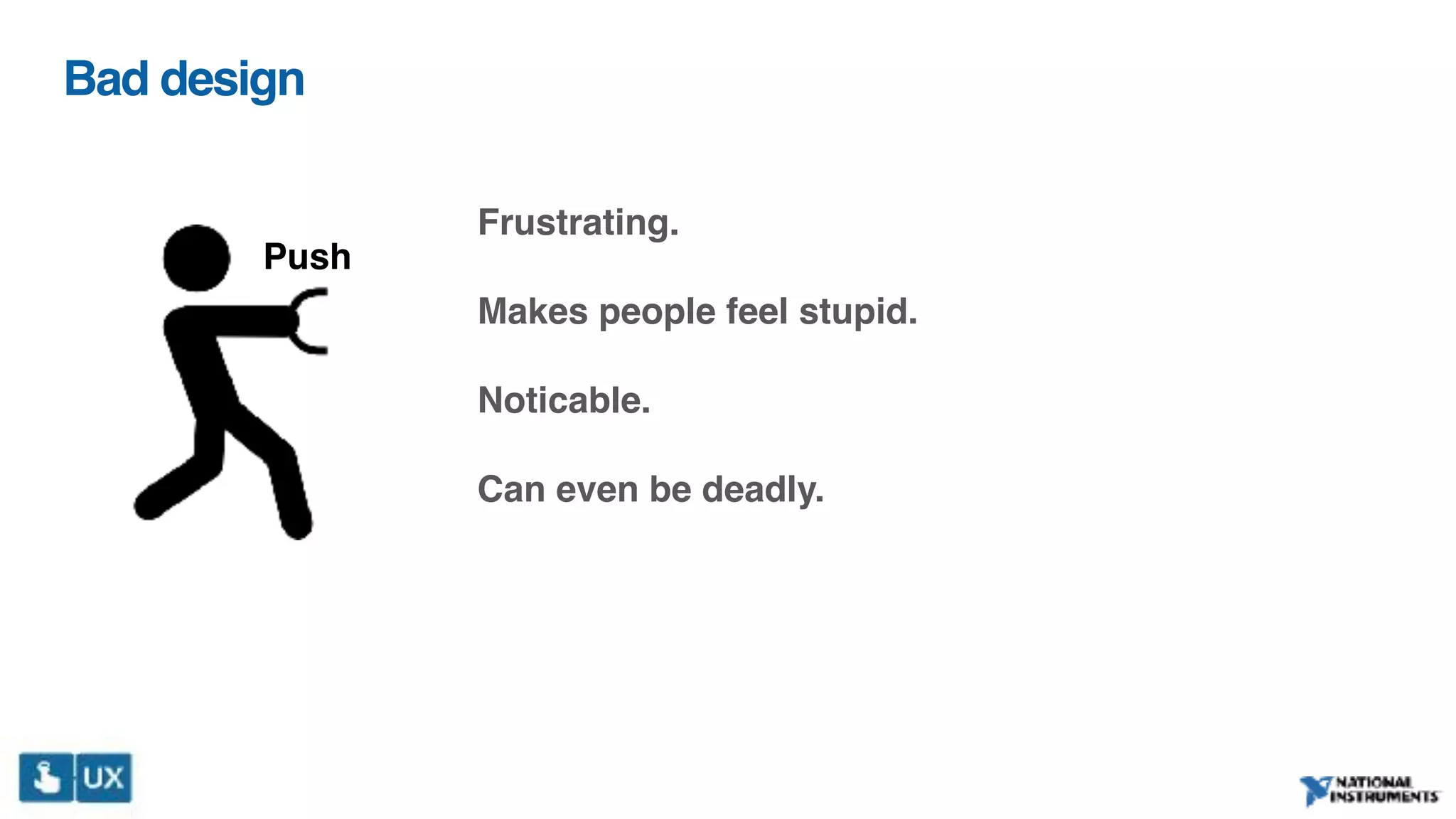 Bad design
Frustrating.
Makes people feel stupid.
Noticable.
Can even be deadly.
Push
 