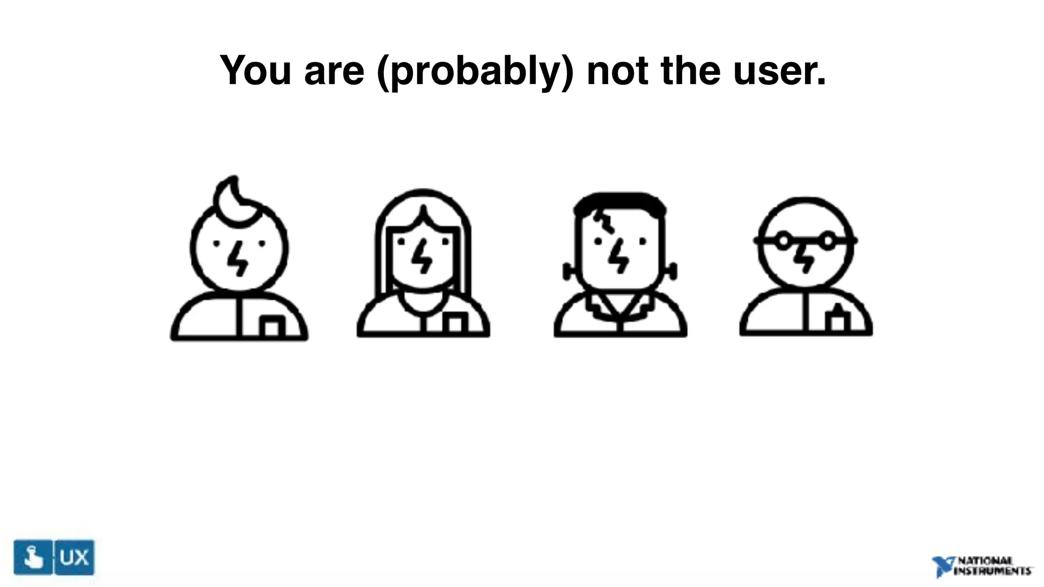 You are (probably) not the user.
 