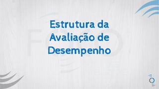 Estrutura da
Avaliação de
Desempenho
 