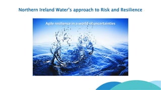 Northern Ireland Water’s approach to Risk and Resilience
1
Agile resilience in a world of uncertainties
 