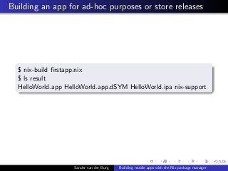 Building an app for ad-hoc purposes or store releases
$ nix-build ﬁrstapp.nix
$ ls result
HelloWorld.app HelloWorld.app.dS...