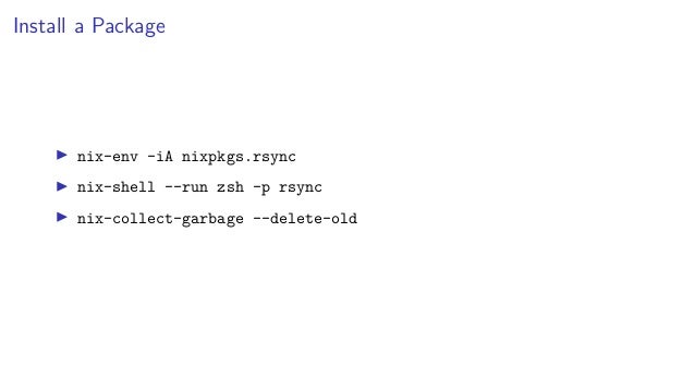 Install a Package
▶ nix-env -iA nixpkgs.rsync
▶ nix-shell --run zsh -p rsync
▶ nix-collect-garbage --delete-old
 