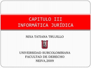 NIXA TATIANA TRUJILLO  UNIVERSIDAD SURCOLOMBIANA FACULTAD DE DERECHO NEIVA,2009 CAPITULO IIIINFORMÁTICA JURÍDICA 