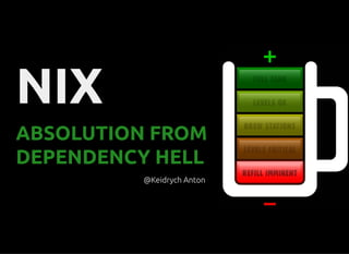 NIXNIX
ABSOLUTION FROMABSOLUTION FROM
DEPENDENCY HELLDEPENDENCY HELL
@Keidrych Anton@Keidrych Anton
 