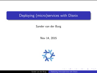 Deploying (micro)services with Disnix
Sander van der Burg
Nov 14, 2015
Sander van der Burg Deploying (micro)services with Disnix
 