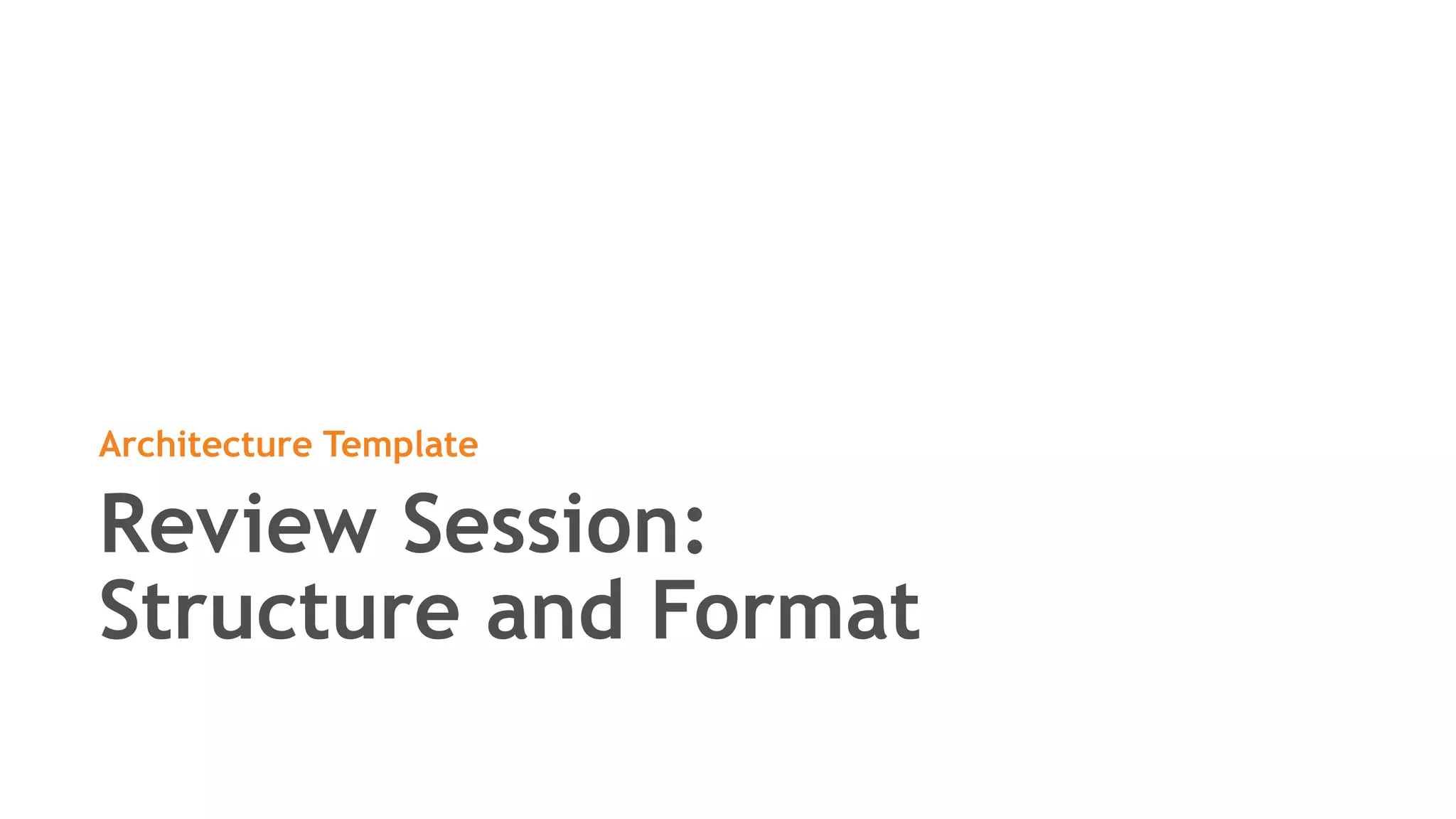 Review Session:
Structure and Format
Architecture Template
 