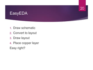 EasyEDA
1. Draw schematic
2. Convert to layout
3. Draw layout
4. Place copper layer
Easy right?
20
 